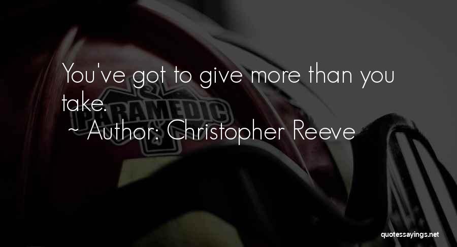 Christopher Reeve Quotes: You've Got To Give More Than You Take.