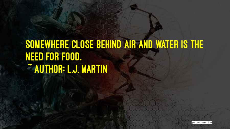 L.J. Martin Quotes: Somewhere Close Behind Air And Water Is The Need For Food.