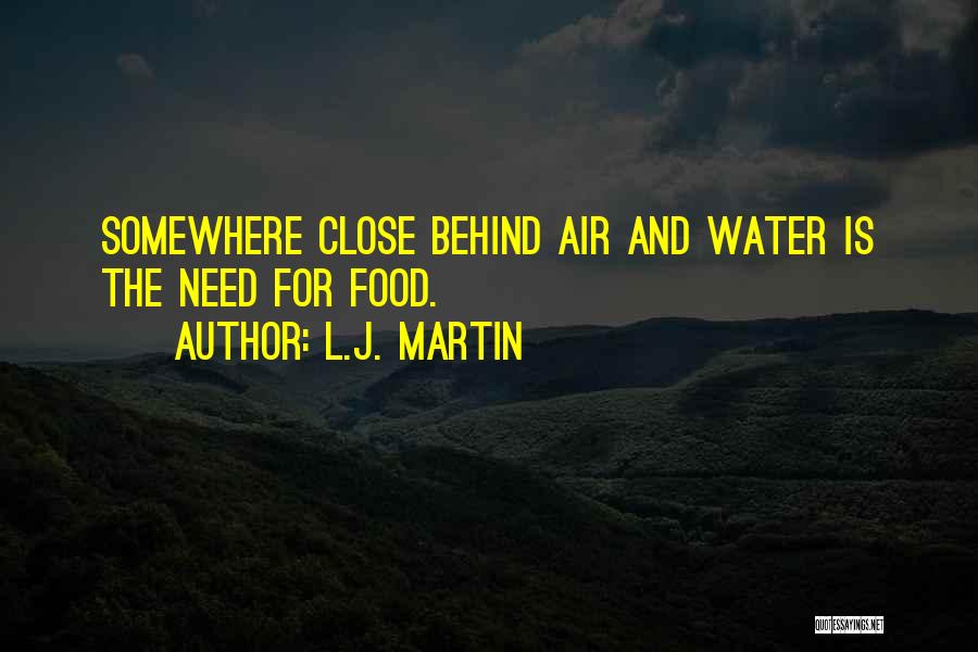 L.J. Martin Quotes: Somewhere Close Behind Air And Water Is The Need For Food.