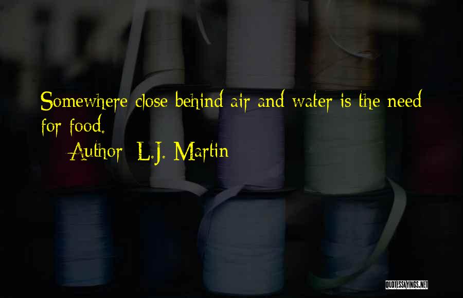 L.J. Martin Quotes: Somewhere Close Behind Air And Water Is The Need For Food.