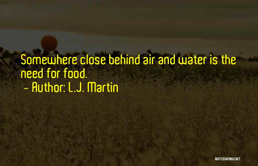 L.J. Martin Quotes: Somewhere Close Behind Air And Water Is The Need For Food.