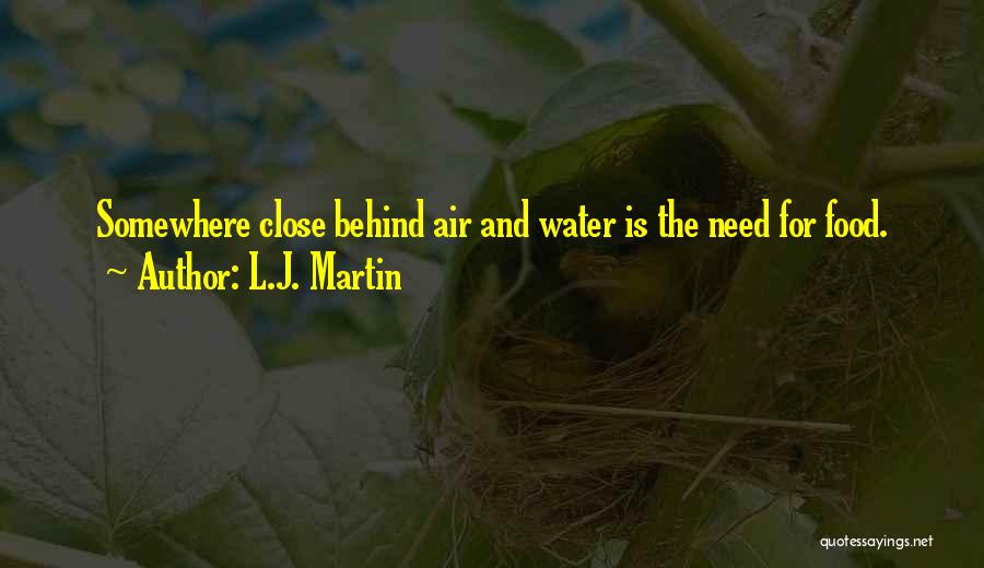 L.J. Martin Quotes: Somewhere Close Behind Air And Water Is The Need For Food.