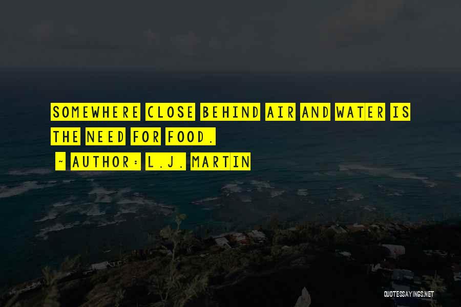 L.J. Martin Quotes: Somewhere Close Behind Air And Water Is The Need For Food.