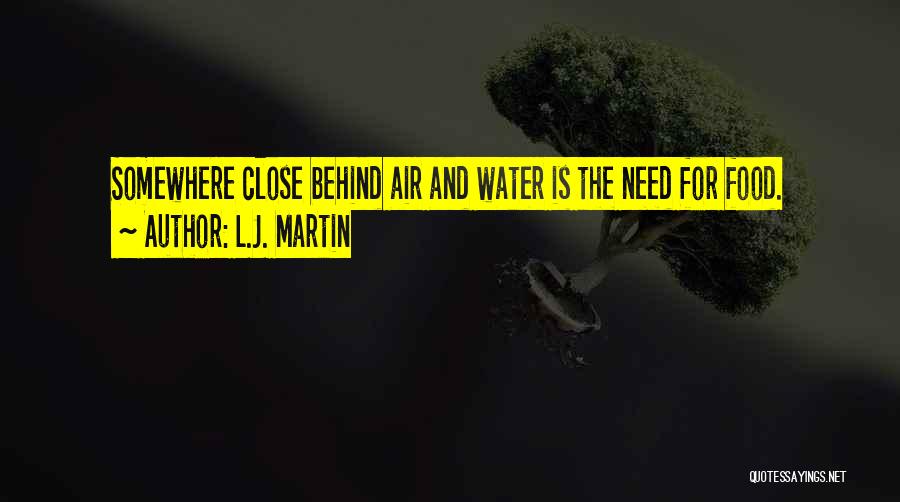 L.J. Martin Quotes: Somewhere Close Behind Air And Water Is The Need For Food.