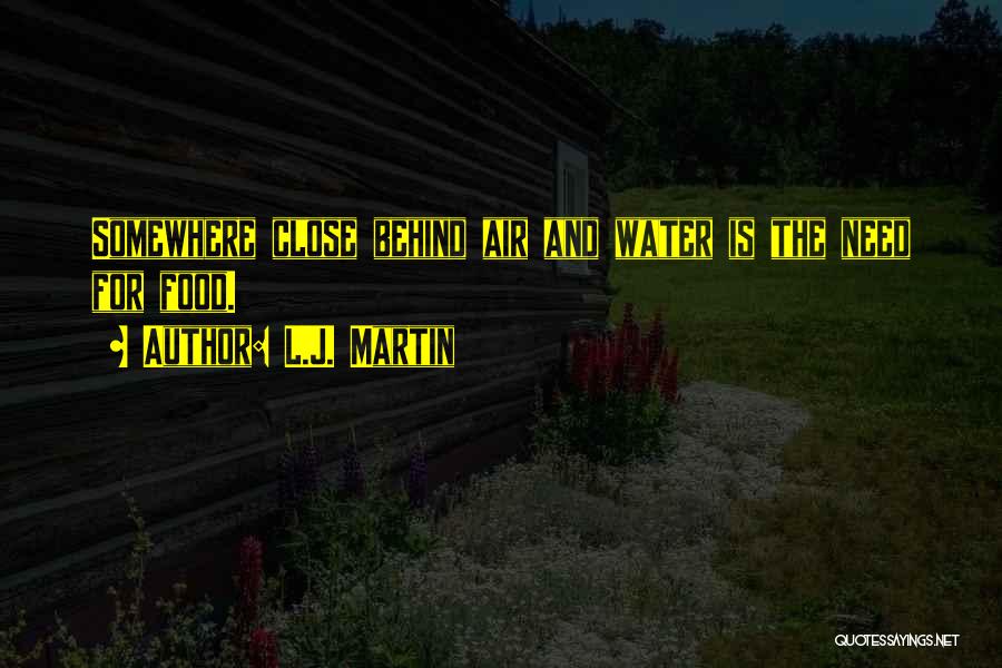 L.J. Martin Quotes: Somewhere Close Behind Air And Water Is The Need For Food.