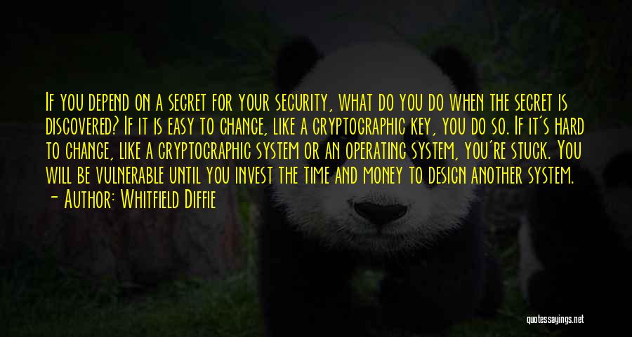 Whitfield Diffie Quotes: If You Depend On A Secret For Your Security, What Do You Do When The Secret Is Discovered? If It