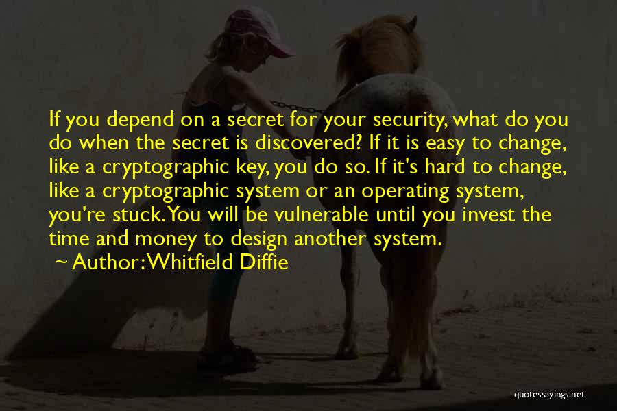 Whitfield Diffie Quotes: If You Depend On A Secret For Your Security, What Do You Do When The Secret Is Discovered? If It