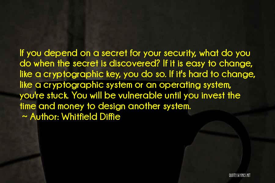 Whitfield Diffie Quotes: If You Depend On A Secret For Your Security, What Do You Do When The Secret Is Discovered? If It