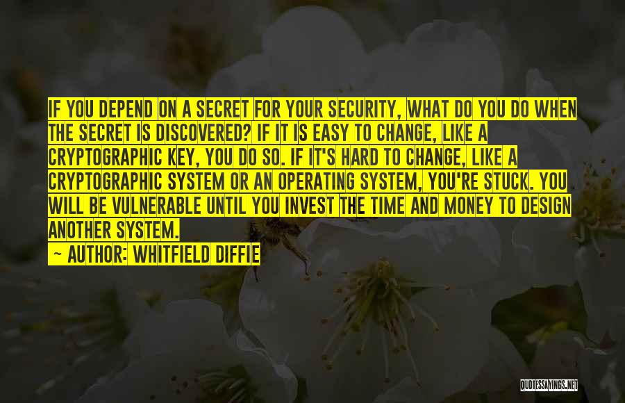 Whitfield Diffie Quotes: If You Depend On A Secret For Your Security, What Do You Do When The Secret Is Discovered? If It