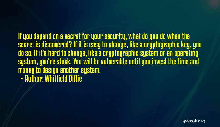 Whitfield Diffie Quotes: If You Depend On A Secret For Your Security, What Do You Do When The Secret Is Discovered? If It