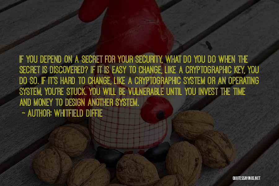 Whitfield Diffie Quotes: If You Depend On A Secret For Your Security, What Do You Do When The Secret Is Discovered? If It