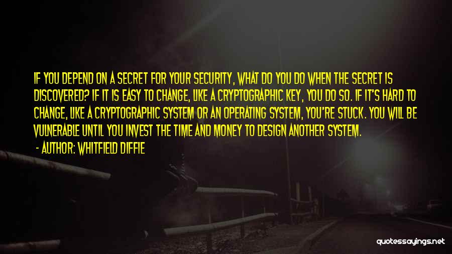 Whitfield Diffie Quotes: If You Depend On A Secret For Your Security, What Do You Do When The Secret Is Discovered? If It