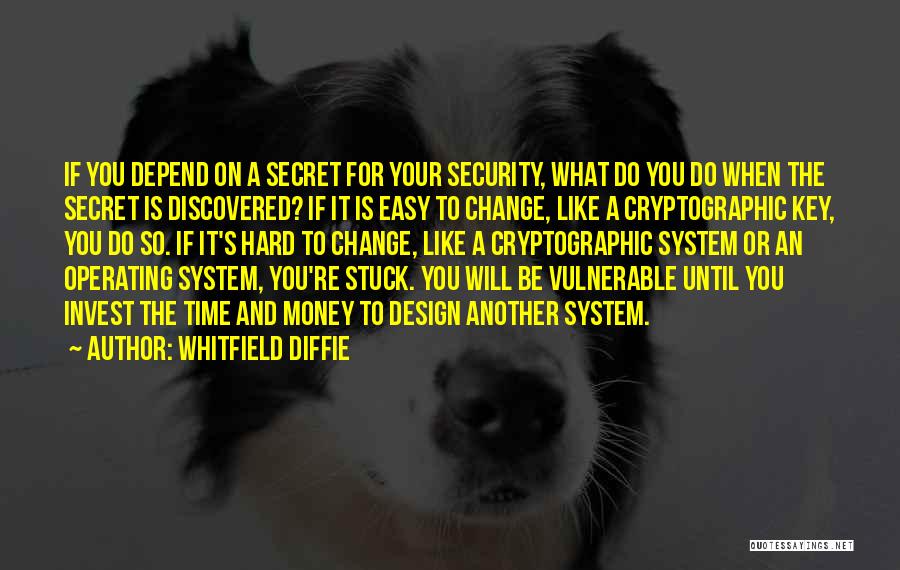 Whitfield Diffie Quotes: If You Depend On A Secret For Your Security, What Do You Do When The Secret Is Discovered? If It