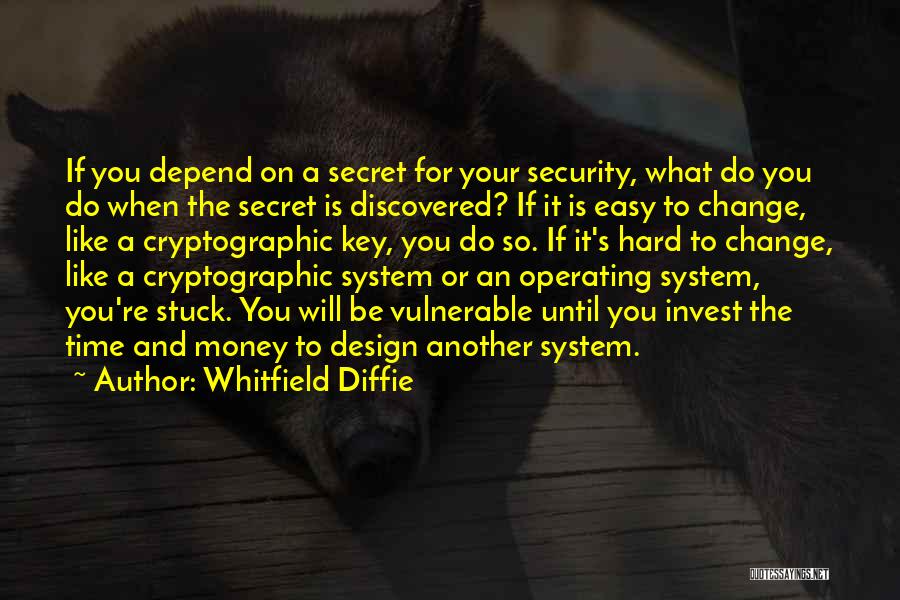 Whitfield Diffie Quotes: If You Depend On A Secret For Your Security, What Do You Do When The Secret Is Discovered? If It