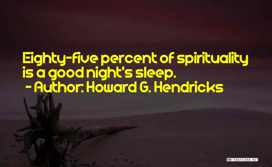 Howard G. Hendricks Quotes: Eighty-five Percent Of Spirituality Is A Good Night's Sleep.