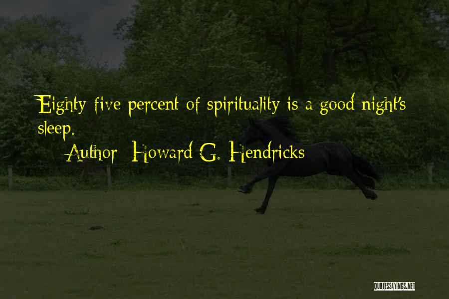 Howard G. Hendricks Quotes: Eighty-five Percent Of Spirituality Is A Good Night's Sleep.