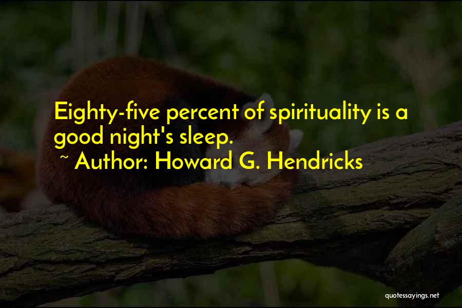 Howard G. Hendricks Quotes: Eighty-five Percent Of Spirituality Is A Good Night's Sleep.