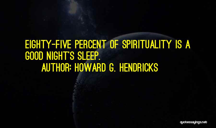 Howard G. Hendricks Quotes: Eighty-five Percent Of Spirituality Is A Good Night's Sleep.