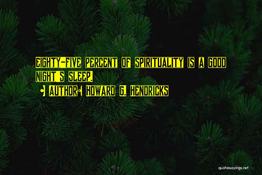 Howard G. Hendricks Quotes: Eighty-five Percent Of Spirituality Is A Good Night's Sleep.