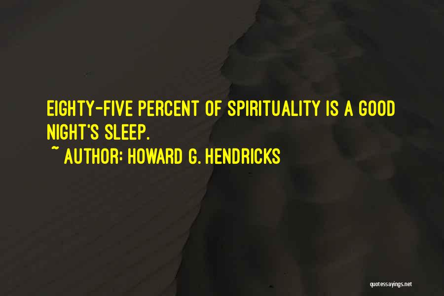 Howard G. Hendricks Quotes: Eighty-five Percent Of Spirituality Is A Good Night's Sleep.