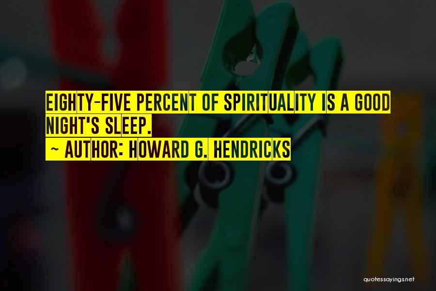 Howard G. Hendricks Quotes: Eighty-five Percent Of Spirituality Is A Good Night's Sleep.