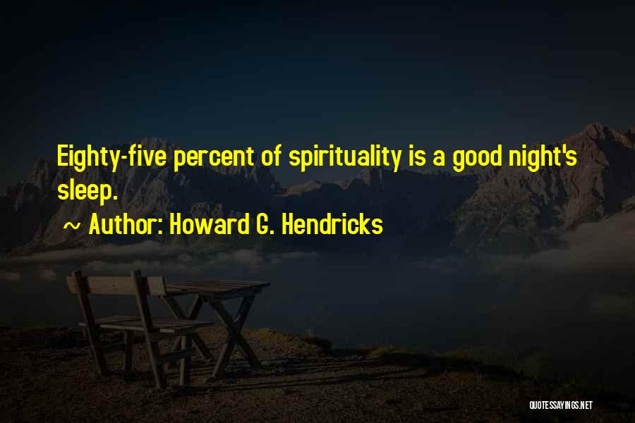 Howard G. Hendricks Quotes: Eighty-five Percent Of Spirituality Is A Good Night's Sleep.