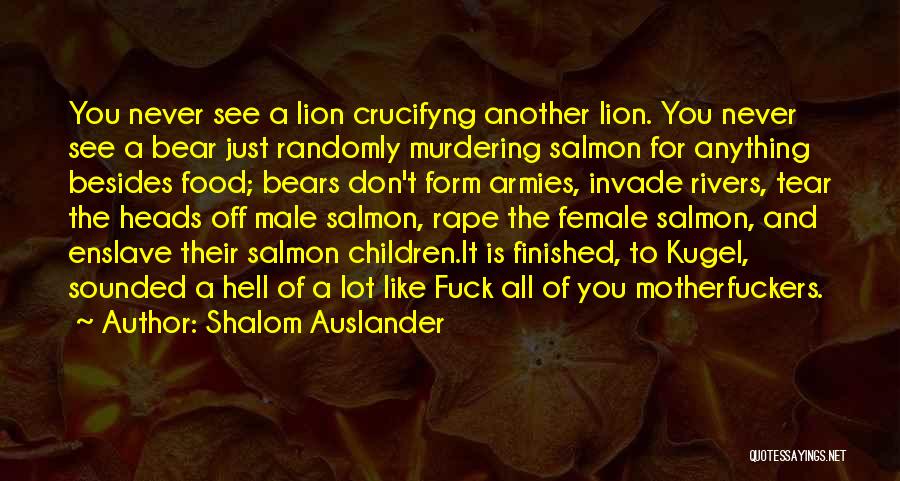 Shalom Auslander Quotes: You Never See A Lion Crucifyng Another Lion. You Never See A Bear Just Randomly Murdering Salmon For Anything Besides