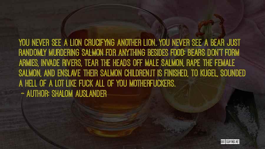 Shalom Auslander Quotes: You Never See A Lion Crucifyng Another Lion. You Never See A Bear Just Randomly Murdering Salmon For Anything Besides