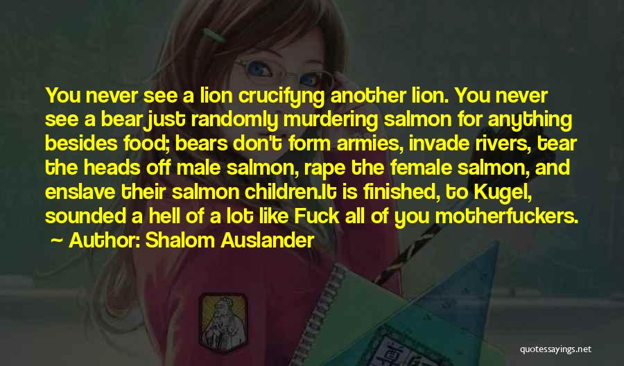 Shalom Auslander Quotes: You Never See A Lion Crucifyng Another Lion. You Never See A Bear Just Randomly Murdering Salmon For Anything Besides