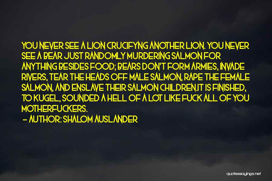 Shalom Auslander Quotes: You Never See A Lion Crucifyng Another Lion. You Never See A Bear Just Randomly Murdering Salmon For Anything Besides