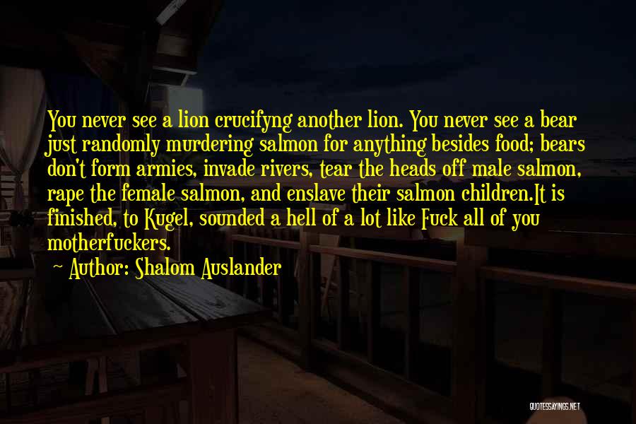 Shalom Auslander Quotes: You Never See A Lion Crucifyng Another Lion. You Never See A Bear Just Randomly Murdering Salmon For Anything Besides