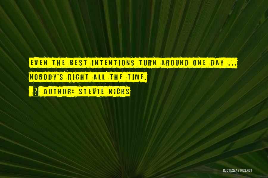 Stevie Nicks Quotes: Even The Best Intentions Turn Around One Day ... Nobody's Right All The Time.