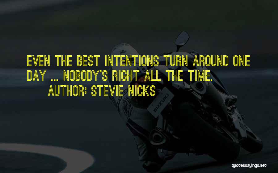 Stevie Nicks Quotes: Even The Best Intentions Turn Around One Day ... Nobody's Right All The Time.