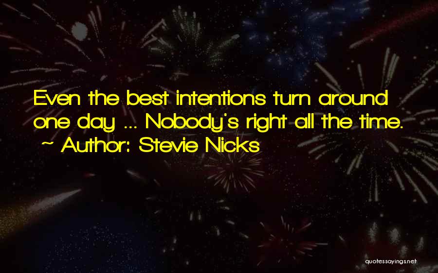 Stevie Nicks Quotes: Even The Best Intentions Turn Around One Day ... Nobody's Right All The Time.