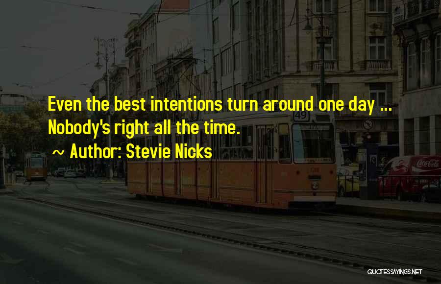 Stevie Nicks Quotes: Even The Best Intentions Turn Around One Day ... Nobody's Right All The Time.