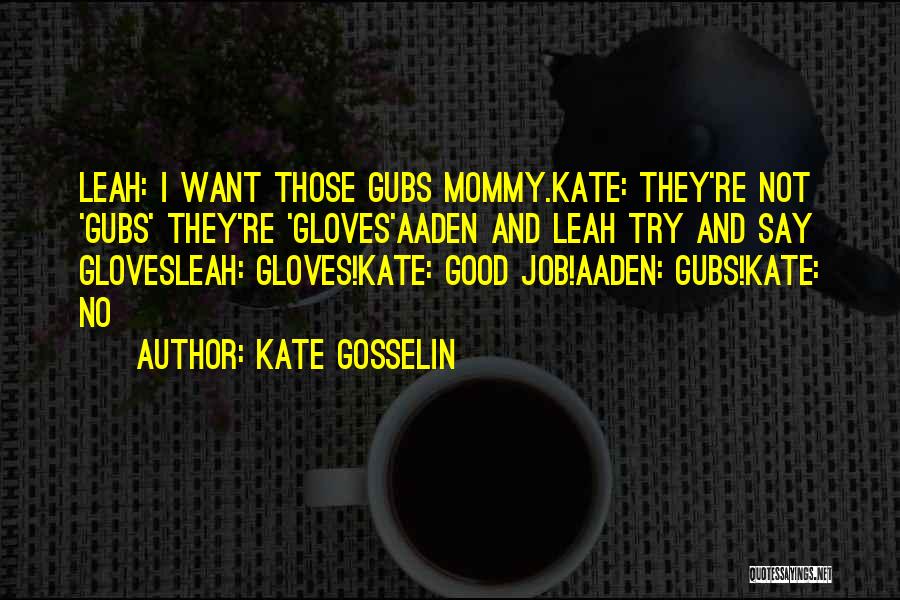 Kate Gosselin Quotes: Leah: I Want Those Gubs Mommy.kate: They're Not 'gubs' They're 'gloves'aaden And Leah Try And Say Glovesleah: Gloves!kate: Good Job!aaden: