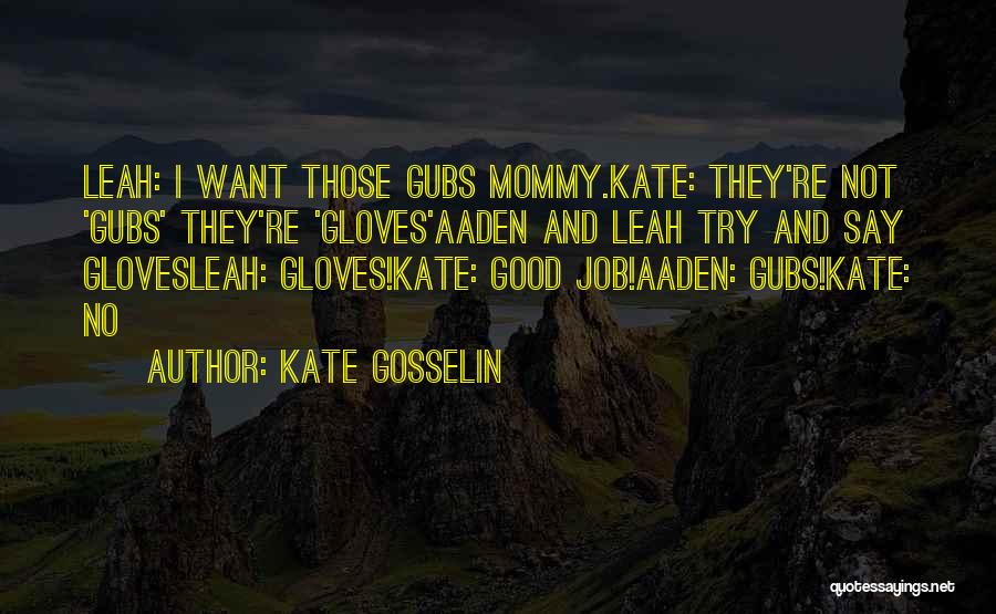Kate Gosselin Quotes: Leah: I Want Those Gubs Mommy.kate: They're Not 'gubs' They're 'gloves'aaden And Leah Try And Say Glovesleah: Gloves!kate: Good Job!aaden: