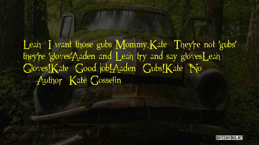 Kate Gosselin Quotes: Leah: I Want Those Gubs Mommy.kate: They're Not 'gubs' They're 'gloves'aaden And Leah Try And Say Glovesleah: Gloves!kate: Good Job!aaden: