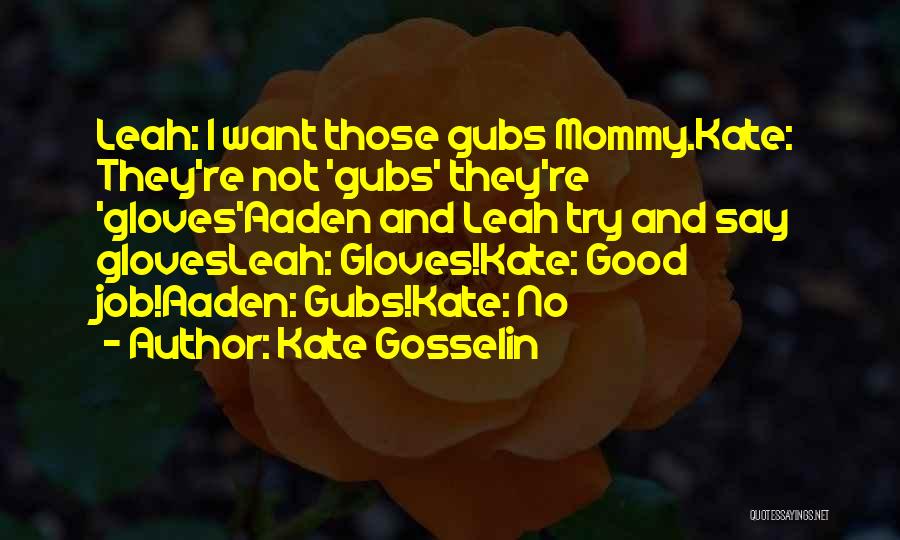 Kate Gosselin Quotes: Leah: I Want Those Gubs Mommy.kate: They're Not 'gubs' They're 'gloves'aaden And Leah Try And Say Glovesleah: Gloves!kate: Good Job!aaden: