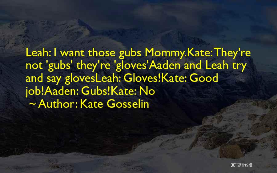 Kate Gosselin Quotes: Leah: I Want Those Gubs Mommy.kate: They're Not 'gubs' They're 'gloves'aaden And Leah Try And Say Glovesleah: Gloves!kate: Good Job!aaden: