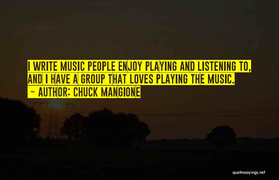 Chuck Mangione Quotes: I Write Music People Enjoy Playing And Listening To, And I Have A Group That Loves Playing The Music.