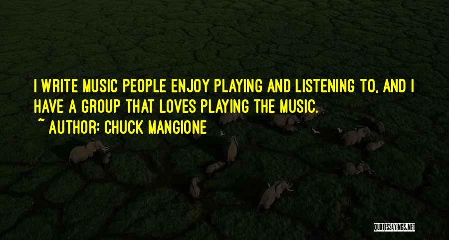 Chuck Mangione Quotes: I Write Music People Enjoy Playing And Listening To, And I Have A Group That Loves Playing The Music.