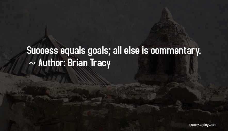 Brian Tracy Quotes: Success Equals Goals; All Else Is Commentary.
