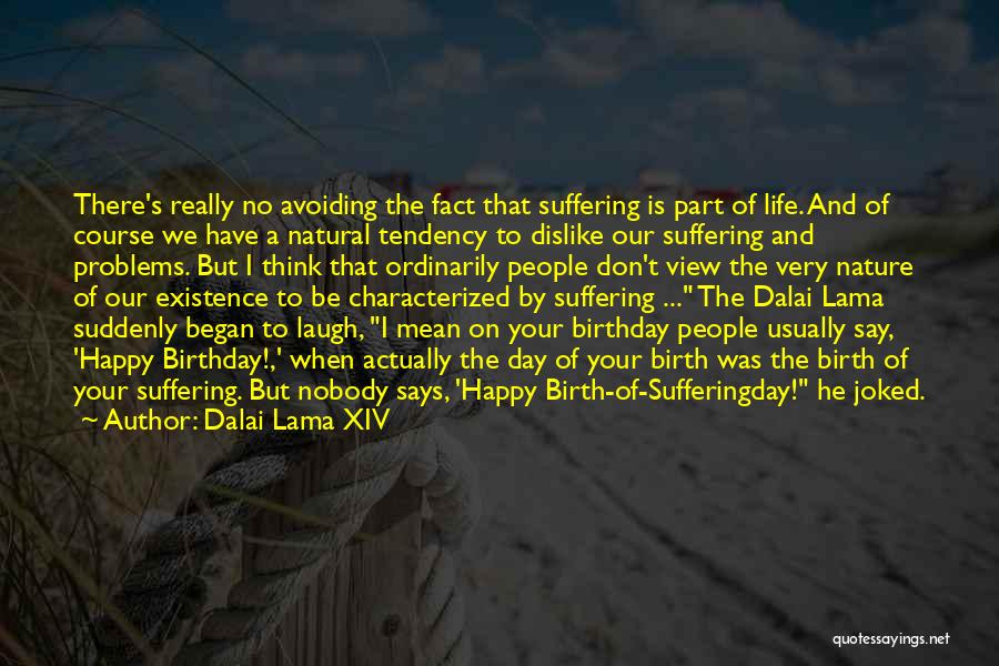 Dalai Lama XIV Quotes: There's Really No Avoiding The Fact That Suffering Is Part Of Life. And Of Course We Have A Natural Tendency