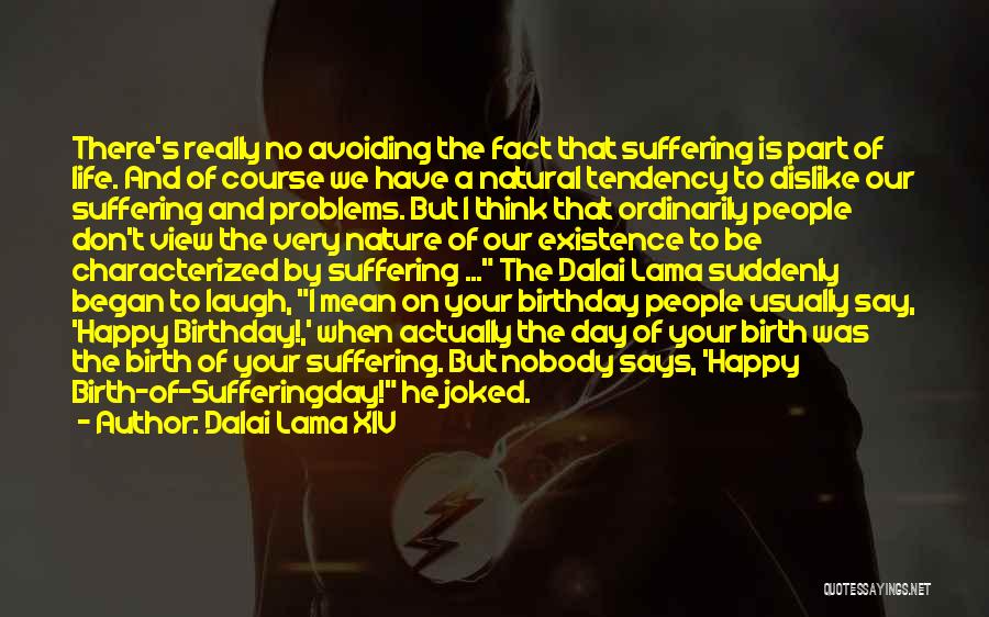 Dalai Lama XIV Quotes: There's Really No Avoiding The Fact That Suffering Is Part Of Life. And Of Course We Have A Natural Tendency