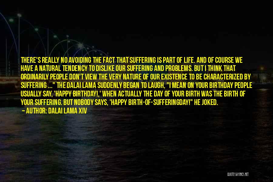 Dalai Lama XIV Quotes: There's Really No Avoiding The Fact That Suffering Is Part Of Life. And Of Course We Have A Natural Tendency