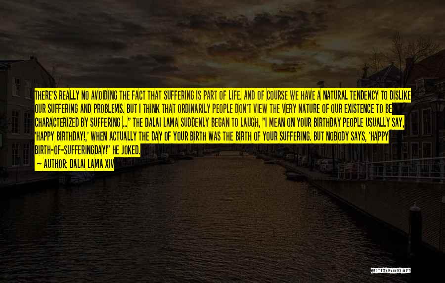 Dalai Lama XIV Quotes: There's Really No Avoiding The Fact That Suffering Is Part Of Life. And Of Course We Have A Natural Tendency