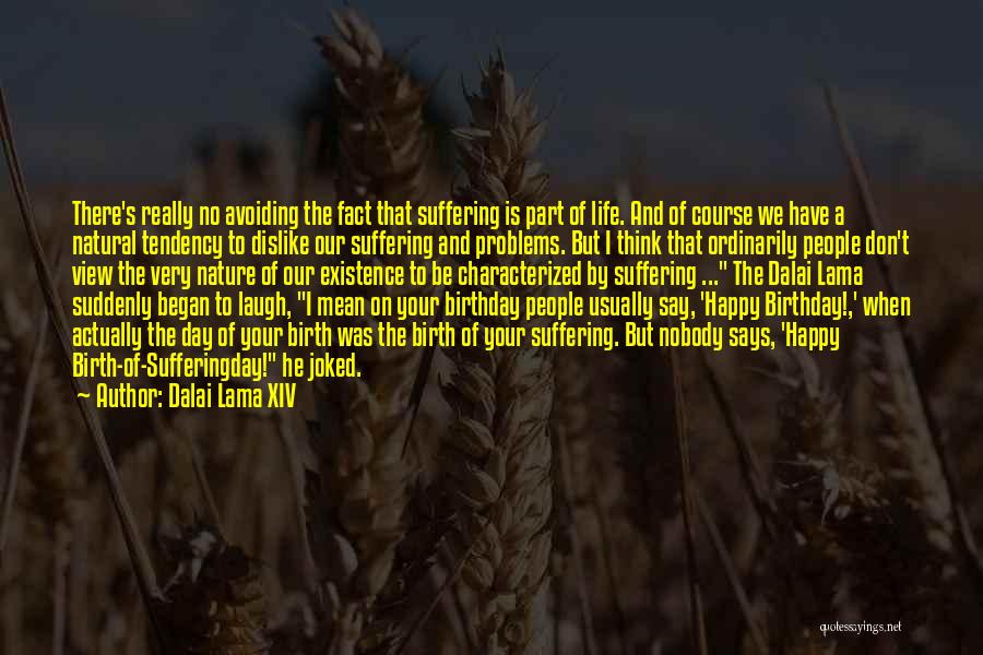 Dalai Lama XIV Quotes: There's Really No Avoiding The Fact That Suffering Is Part Of Life. And Of Course We Have A Natural Tendency