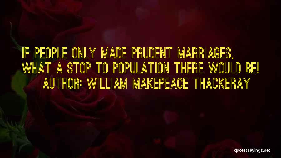 William Makepeace Thackeray Quotes: If People Only Made Prudent Marriages, What A Stop To Population There Would Be!