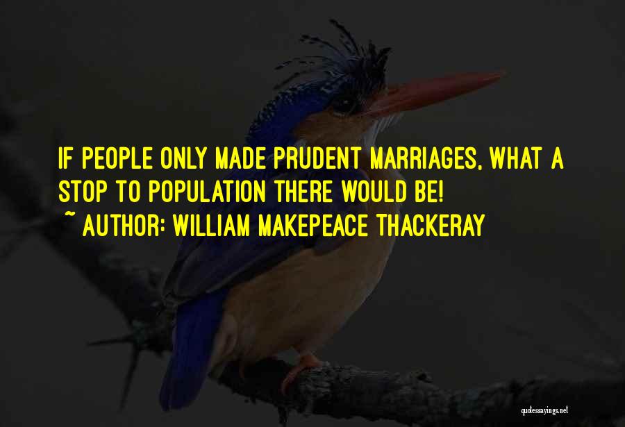 William Makepeace Thackeray Quotes: If People Only Made Prudent Marriages, What A Stop To Population There Would Be!